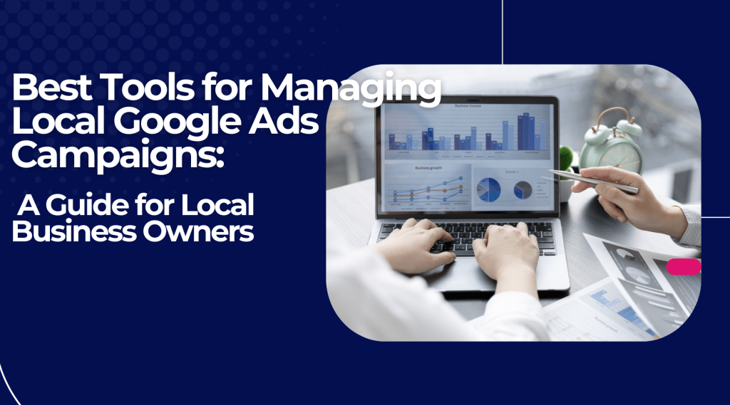 Best Tools for Managing Local Google Ads Campaigns: A Guide for Local Business Owners